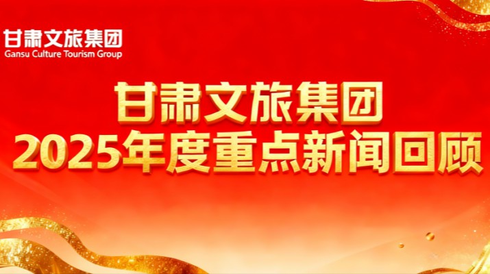 甘肃文旅集团2025年度重点新闻回顾